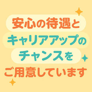安心の待遇と キャリアアップのチャンスを ご用意しています
