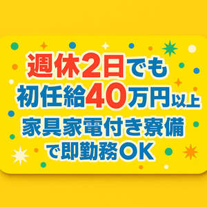 週休2日でも初任給40万円以上!家具家電付き寮完備で即勤務OK